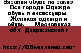 Вязаная обувь на заказ  - Все города Одежда, обувь и аксессуары » Женская одежда и обувь   . Московская обл.,Дзержинский г.